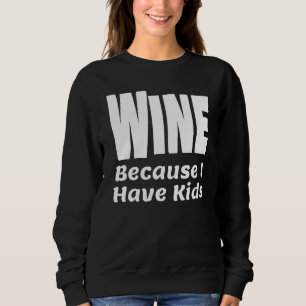 Funny Wine Because I Have Kids Parent Mum Dad Alco Sweatshirt
