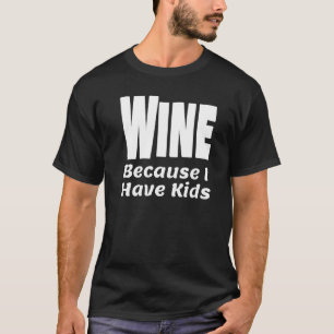 Funny Wine Because I Have Kids Parent Mum Dad Alco T-Shirt