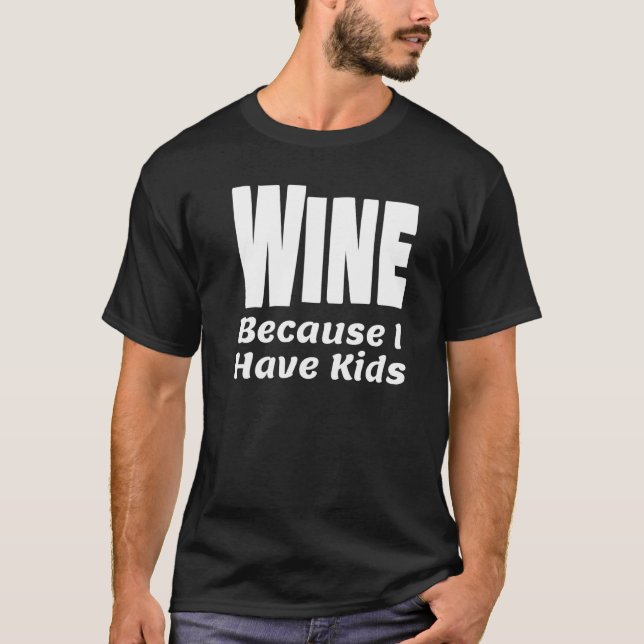 Funny Wine Because I Have Kids Parent Mum Dad Alco T-Shirt (Front)