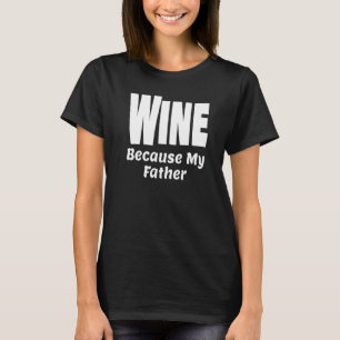 Funny Wine Because My Father Alcohol Drink Party S T-Shirt