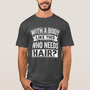 Funny With A Body Like This Who Needs Hair T-Shirt