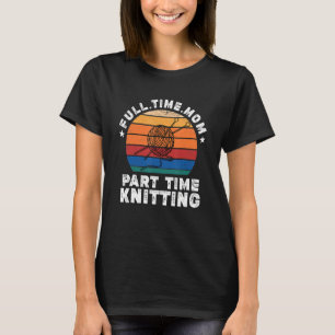 Funny Women Knitting Lover Full Time Mum Part Time T-Shirt