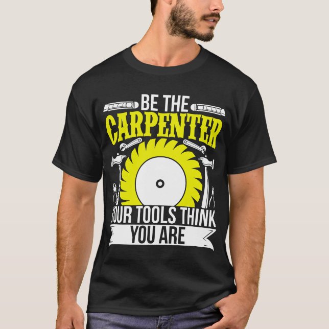 Funny Woodworking Be The Carpenter Your Tools T-Shirt (Front)