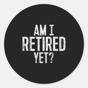 Funny Work - Am I Retired Yet_  Classic Round Sticker
