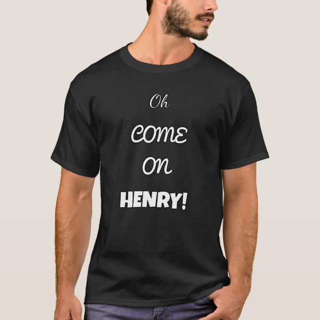Funny Work Crew T-Shirt – “Oh COME ON HENRY!”  (Front)