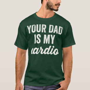 Funny Workout Your Dad Is My Cardio Sarcastic Gym T-Shirt