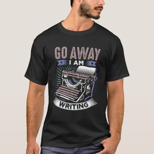 Funny Writers, Writing, Creative Writing, Go Away  T-Shirt (Front)