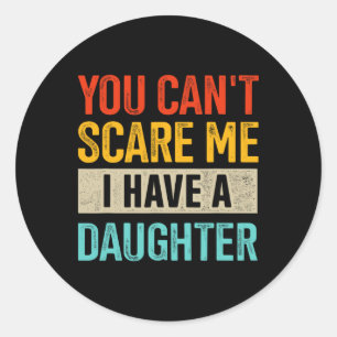 Funny You Can&#; t Scare Me I Have A Daughter For Classic Round Sticker
