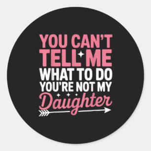 Funny You Can't Tell Me What To Do Not My Daughter Classic Round Sticker