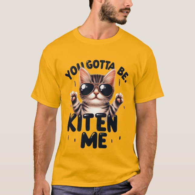 Funny "You Gotta Be Kitten Me" Cool Cat✨🕶️🐈 T-Shirt (Front)