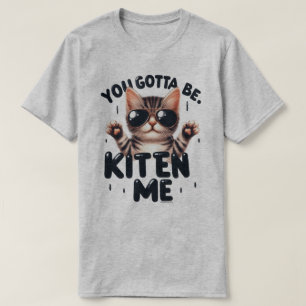 Funny You Gotta Be Kitten Me T-Shirt