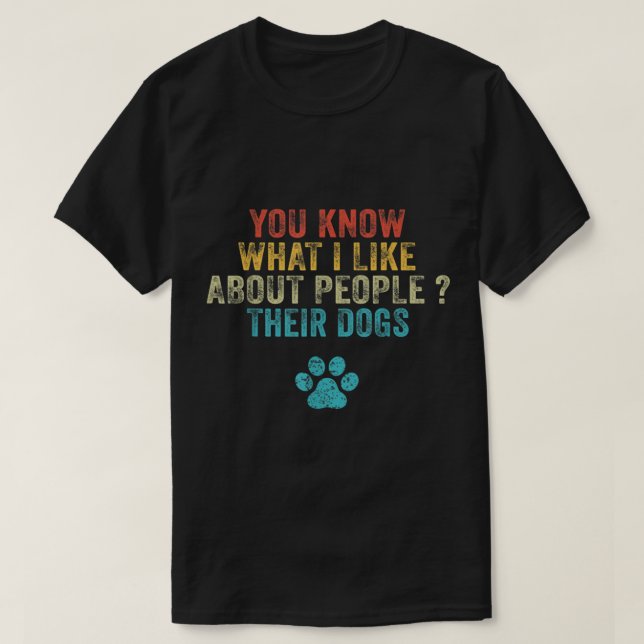 Funny You Know What I Like About People Their Dogs T-Shirt (Design Front)
