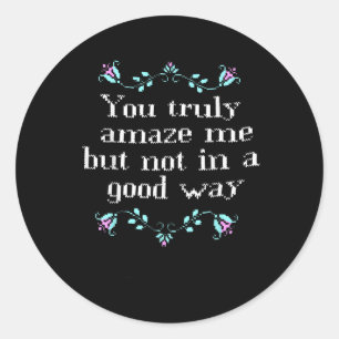 Funny You Truly Amaze Me But Not In A Good Way Des Classic Round Sticker