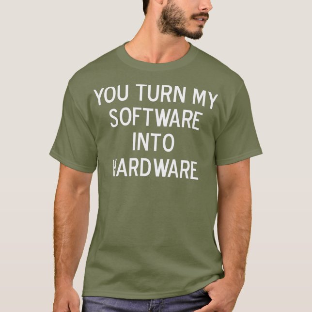 Funny You Turn My Software Into Hardware Joke T-Shirt (Front)