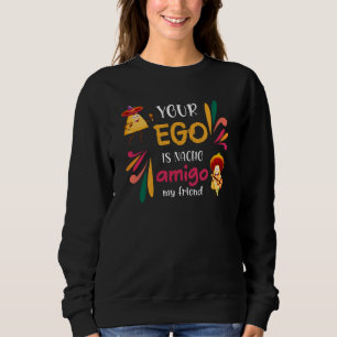 Funny YOUR EGO IS NACHO AMIGO Custom Text Sweatshirt