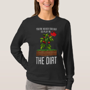 Funny Youre Never Too Old To Play In The Dirt Gard T-Shirt