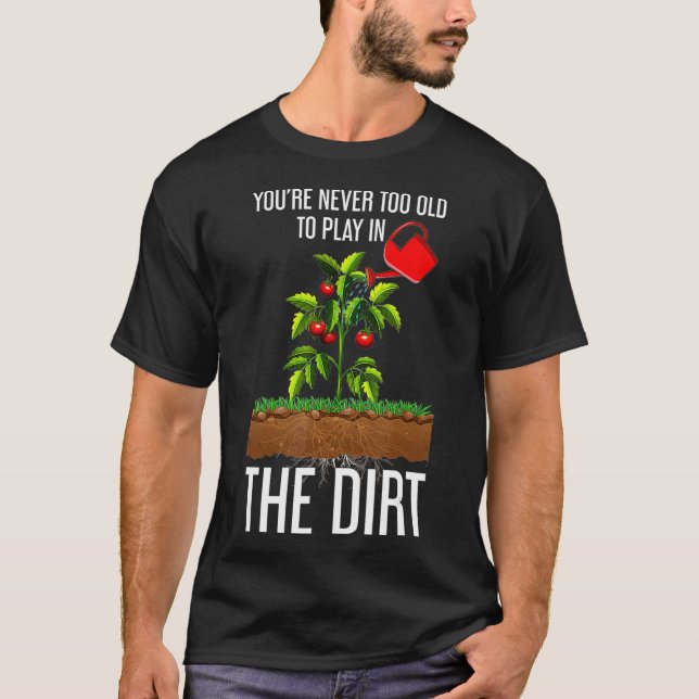 Funny Youre Never Too Old To Play In The Dirt T-Shirt (Front)