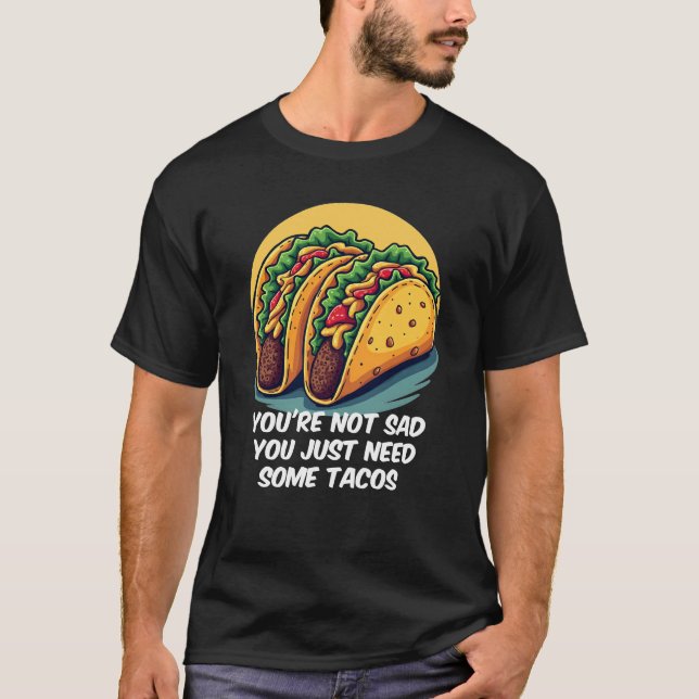 Funny You're Not Sad, You Need Tacos Tee (Front)