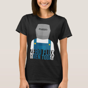 Funny Zero Flux Given Today Welder T-Shirt
