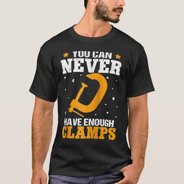 Furniture Making You Can Never Have Enough Clamps  T-Shirt (Front)