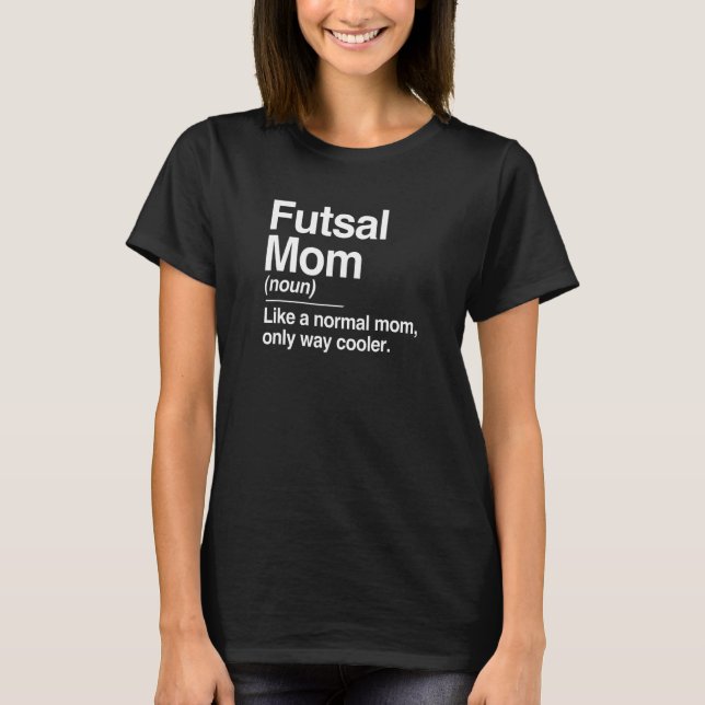 Futsal Mum Definition Normal Only Cooler Soccer Sp T-Shirt (Front)