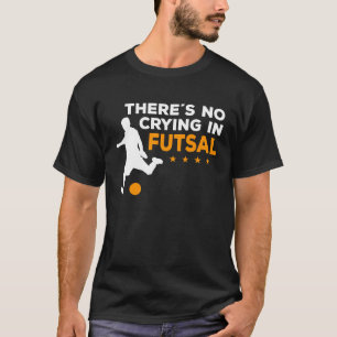 Futsal Player There´s No Crying In Futsal T-Shirt