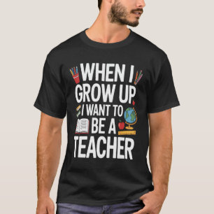 Future Educator When I Grow Up I Want To Be A Teac T-Shirt