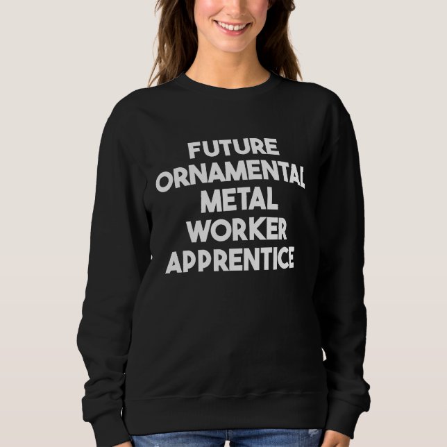 Future Ornamental Metal Worker Apprentice Sweatshirt (Front)