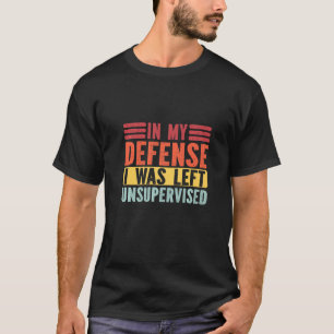 Fuuny In My Defence I Was Left Unsupervised T-Shirt