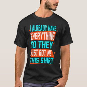 gag  for someone who already has everything T-Shirt