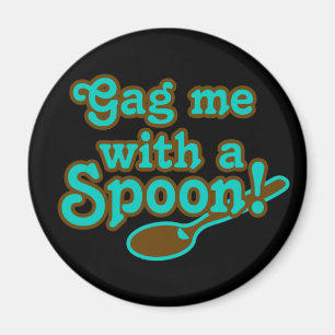 Gag me with a spoon, totally 80s “80er kind” magnet