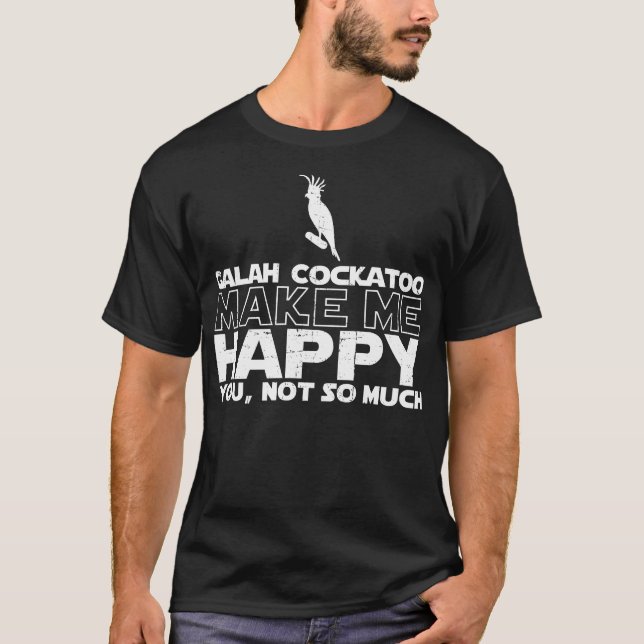 Galah Cockatoo Make Me Happy T-shirt (Front)