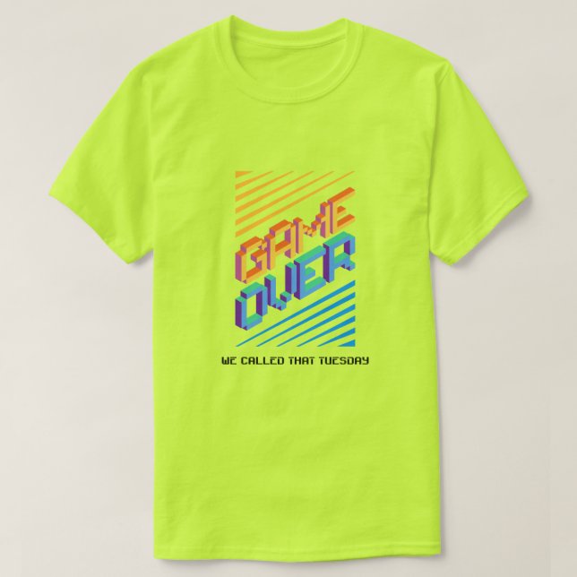 Game Over ? We Called That Tuesday  T-Shirt (Design Front)