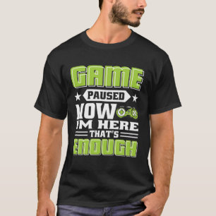 Game paused now i m here that s enough T-Shirt