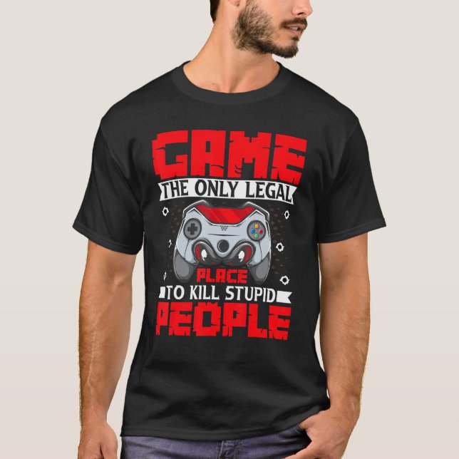 Game the Only Legal Place to Kill Stupid People Ga T-Shirt (Front)