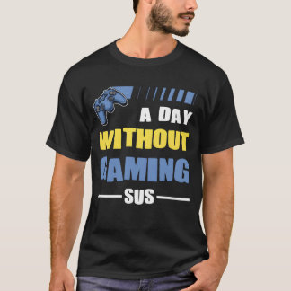 Gamer a day without gaming sus playing video game  T-Shirt