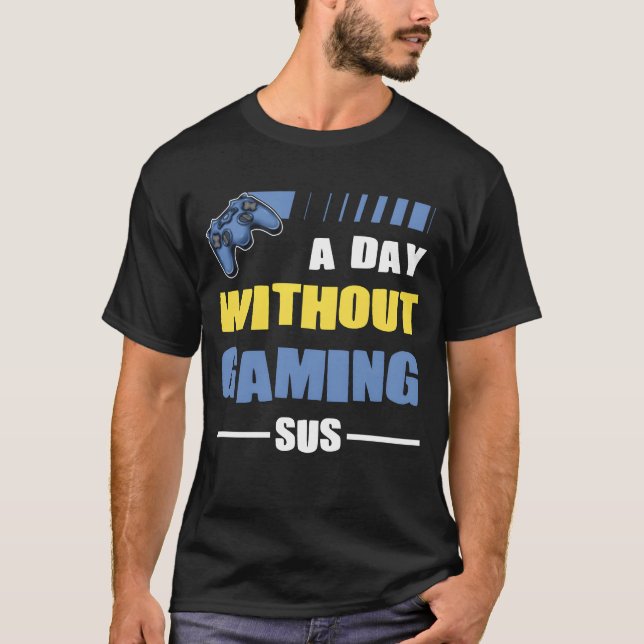 Gamer a day without gaming sus playing video game  T-Shirt (Front)