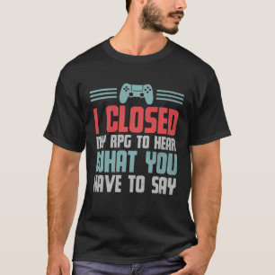 Gamer I Closed My RPG To Hear What You Have To Say T-Shirt