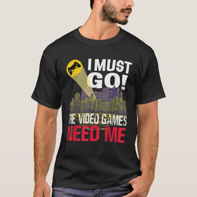 Gamer I must Go The Video Games need me T-Shirt (Front)