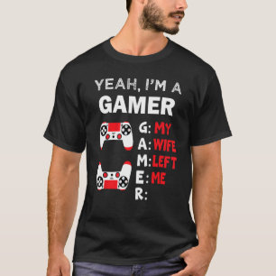 Gamer Yeah I'm A Gamer My Wife Left Me T-Shirt