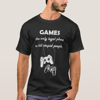 games the only legal place to kill stupid people T-Shirt