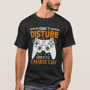 Gaming Gamer Don't Disturb Me Even If It's St Patr T-Shirt