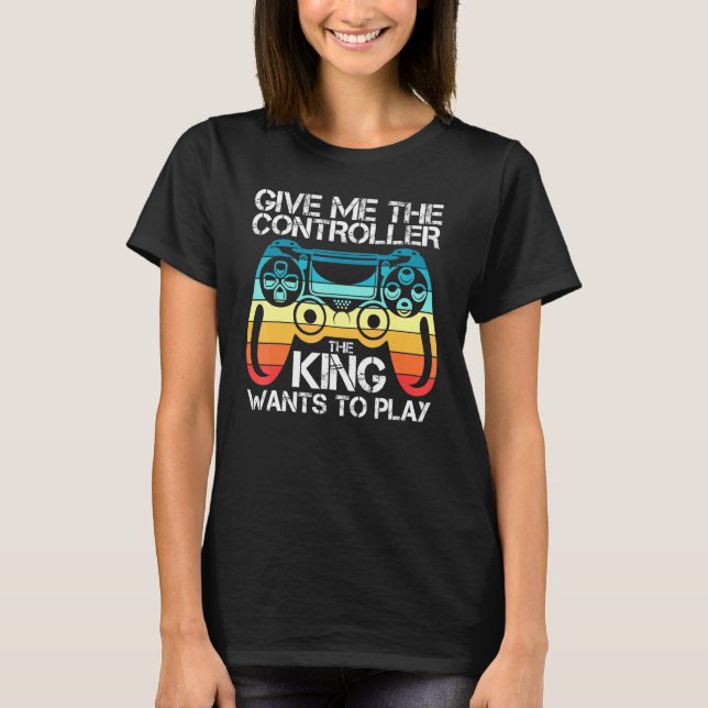 Gaming Gamer Give Me The Controller Ki Ng Wants To T-Shirt (Front)