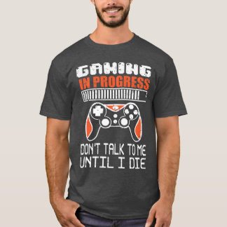 Gaming in Progress dont talk to me until I die fun T-Shirt