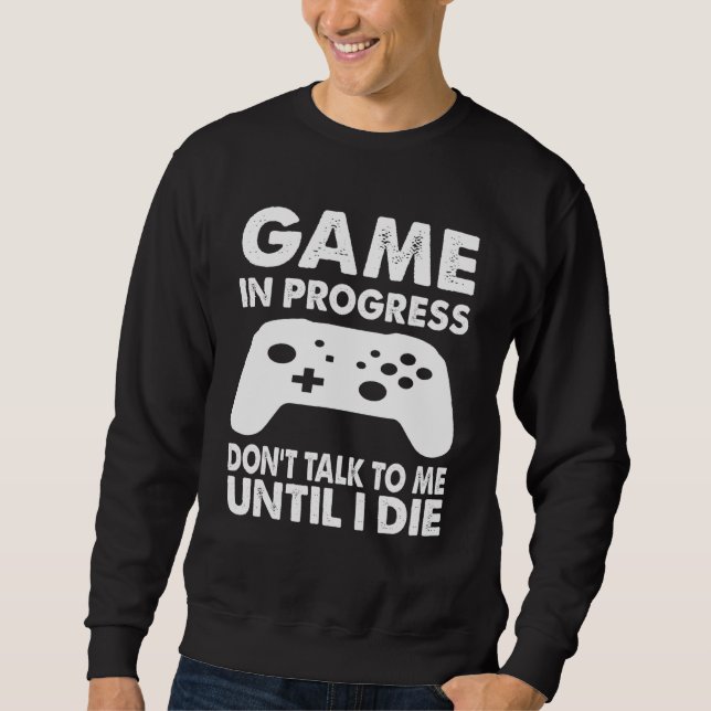 Gaming In Progress Dont Talk To Me Until I Die Sweatshirt (Front)