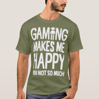 Gaming Makes Me Happy You Not So Much Gamer T-Shirt
