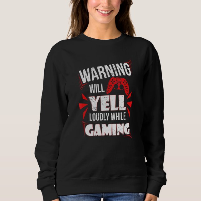 Gaming Warning Will Yell Loudly At Video Games For Sweatshirt (Front)