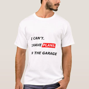 Garage Comes First - I Can’t, I Have Garage Plans T-Shirt