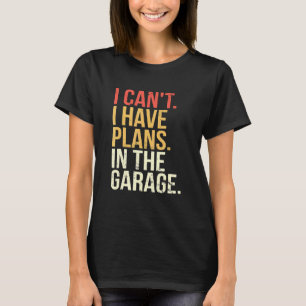Garage I Cant I Have Plans In The Garage Car T-Shirt
