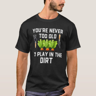 Garden and Planting  You re Never Too Old Play in  T-Shirt